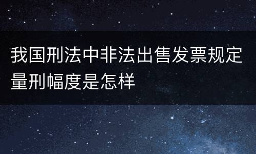 我国刑法中非法出售发票规定量刑幅度是怎样