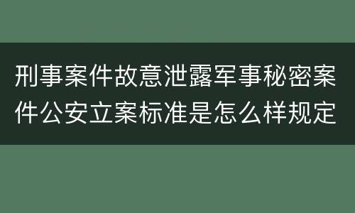 刑事案件故意泄露军事秘密案件公安立案标准是怎么样规定
