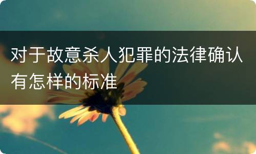 对于故意杀人犯罪的法律确认有怎样的标准