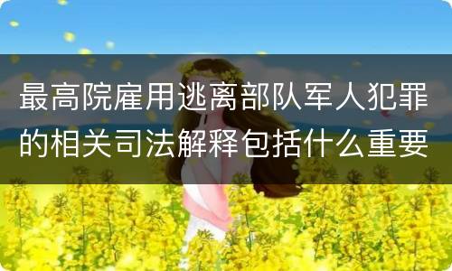 最高院雇用逃离部队军人犯罪的相关司法解释包括什么重要规定