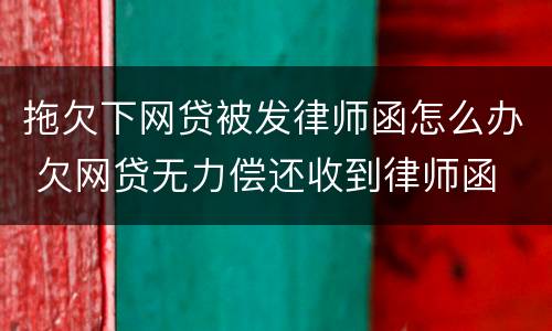 拖欠下网贷被发律师函怎么办 欠网贷无力偿还收到律师函