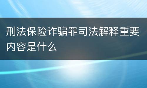 刑法保险诈骗罪司法解释重要内容是什么