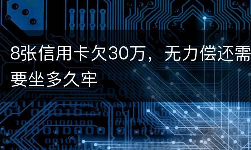 8张信用卡欠30万，无力偿还需要坐多久牢