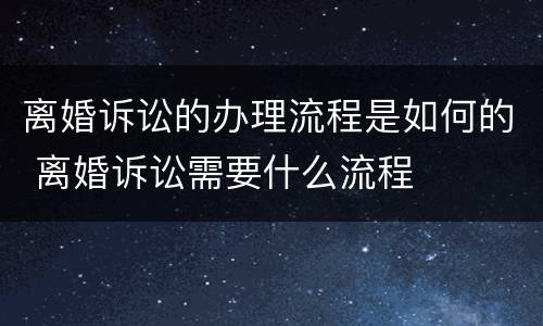 离婚诉讼的办理流程是如何的 离婚诉讼需要什么流程