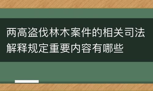 两高盗伐林木案件的相关司法解释规定重要内容有哪些