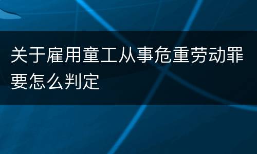 关于雇用童工从事危重劳动罪要怎么判定