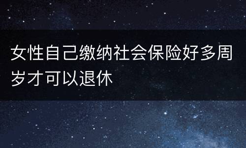 女性自己缴纳社会保险好多周岁才可以退休