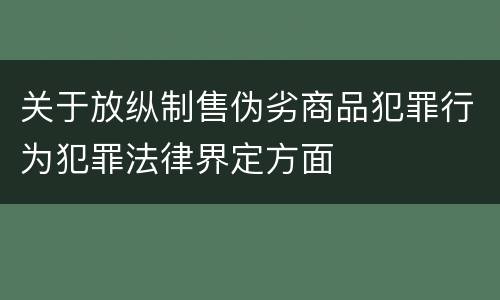 关于放纵制售伪劣商品犯罪行为犯罪法律界定方面