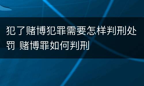 犯了赌博犯罪需要怎样判刑处罚 赌博罪如何判刑