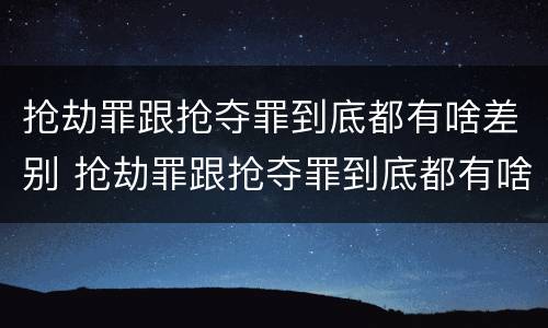 抢劫罪跟抢夺罪到底都有啥差别 抢劫罪跟抢夺罪到底都有啥差别呢