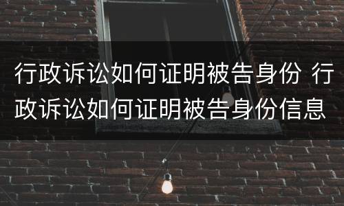 行政诉讼如何证明被告身份 行政诉讼如何证明被告身份信息