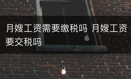 月嫂工资需要缴税吗 月嫂工资要交税吗
