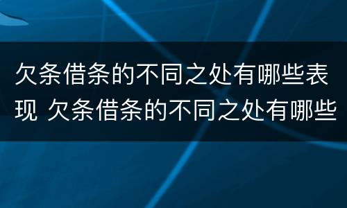 欠条借条的不同之处有哪些表现 欠条借条的不同之处有哪些表现呢