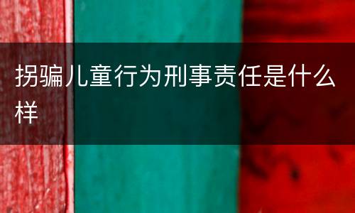 拐骗儿童行为刑事责任是什么样