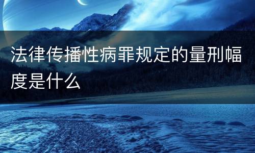 法律传播性病罪规定的量刑幅度是什么