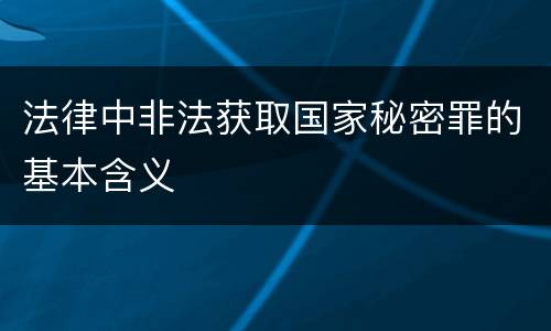 法律中非法获取国家秘密罪的基本含义