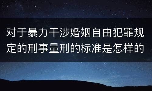 对于暴力干涉婚姻自由犯罪规定的刑事量刑的标准是怎样的