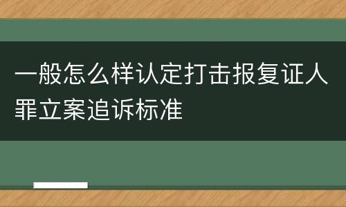 一般怎么样认定打击报复证人罪立案追诉标准