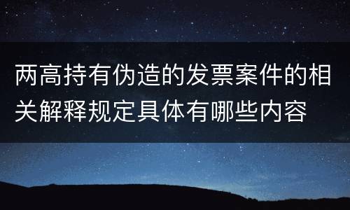 两高持有伪造的发票案件的相关解释规定具体有哪些内容
