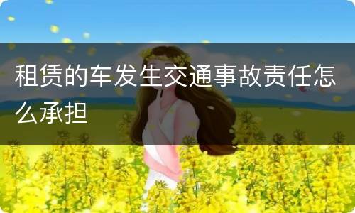 租赁的车发生交通事故责任怎么承担