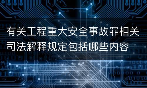 有关工程重大安全事故罪相关司法解释规定包括哪些内容
