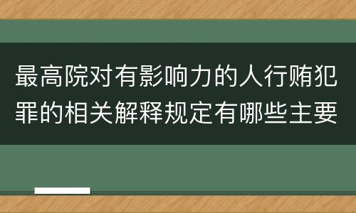 最高院对有影响力的人行贿犯罪的相关解释规定有哪些主要内容