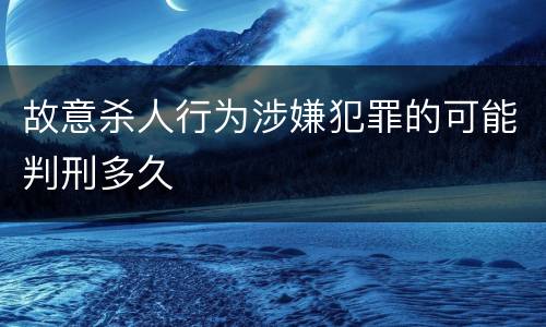 故意杀人行为涉嫌犯罪的可能判刑多久