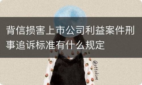背信损害上市公司利益案件刑事追诉标准有什么规定
