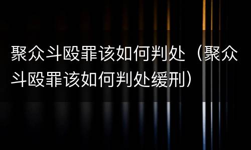 聚众斗殴罪该如何判处（聚众斗殴罪该如何判处缓刑）