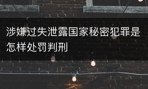 涉嫌过失泄露国家秘密犯罪是怎样处罚判刑