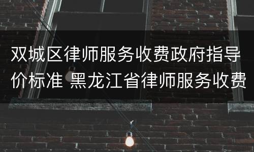 双城区律师服务收费政府指导价标准 黑龙江省律师服务收费政府指导价标准