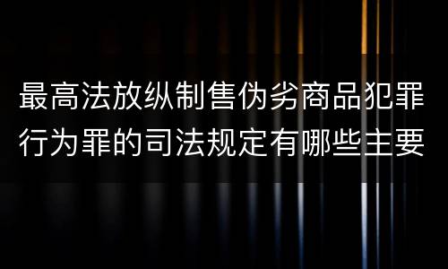 最高法放纵制售伪劣商品犯罪行为罪的司法规定有哪些主要内容