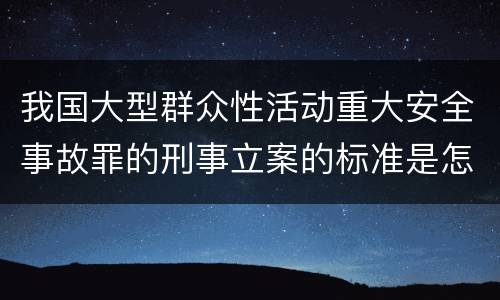 我国大型群众性活动重大安全事故罪的刑事立案的标准是怎样的