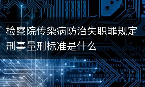 检察院传染病防治失职罪规定刑事量刑标准是什么