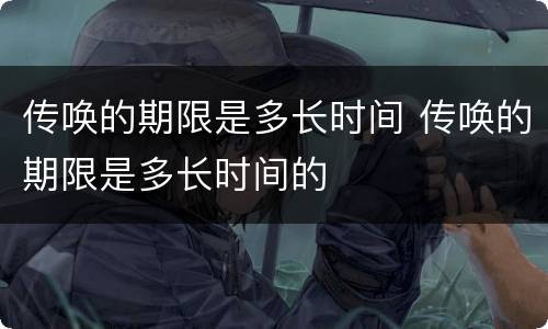 传唤的期限是多长时间 传唤的期限是多长时间的