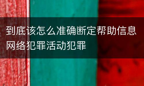 到底该怎么准确断定帮助信息网络犯罪活动犯罪