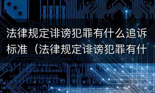 法律规定诽谤犯罪有什么追诉标准（法律规定诽谤犯罪有什么追诉标准嘛）