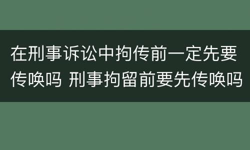 在刑事诉讼中拘传前一定先要传唤吗 刑事拘留前要先传唤吗