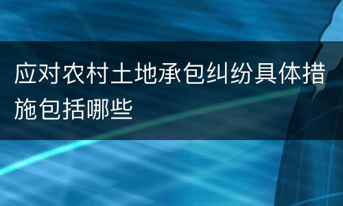 应对农村土地承包纠纷具体措施包括哪些