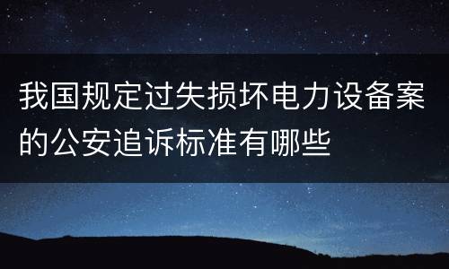 我国规定过失损坏电力设备案的公安追诉标准有哪些