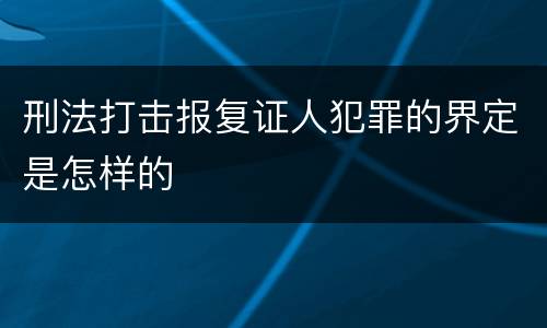 刑法打击报复证人犯罪的界定是怎样的