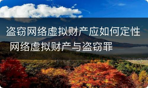 盗窃网络虚拟财产应如何定性 网络虚拟财产与盗窃罪