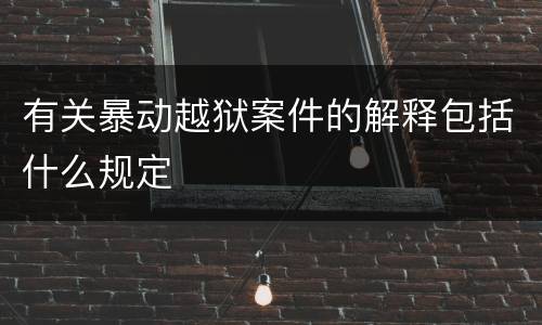 有关暴动越狱案件的解释包括什么规定