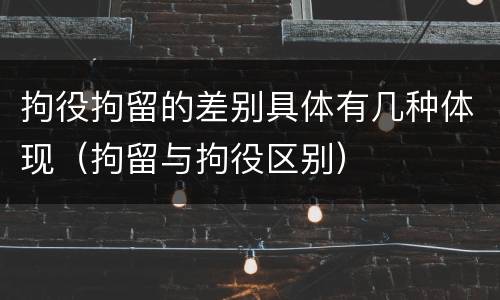 拘役拘留的差别具体有几种体现（拘留与拘役区别）