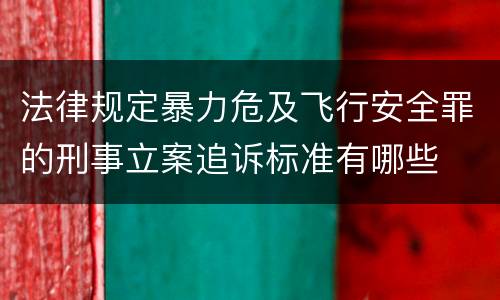 法律规定暴力危及飞行安全罪的刑事立案追诉标准有哪些