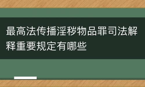 最高法传播淫秽物品罪司法解释重要规定有哪些