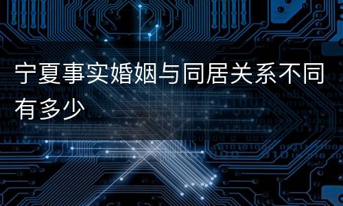 宁夏事实婚姻与同居关系不同有多少