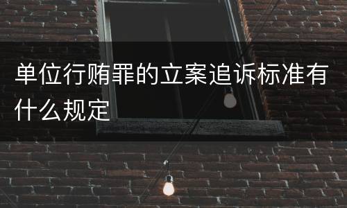 单位行贿罪的立案追诉标准有什么规定