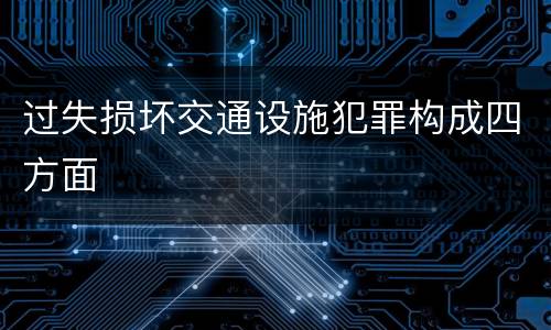 过失损坏交通设施犯罪构成四方面