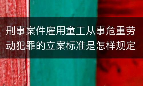 刑事案件雇用童工从事危重劳动犯罪的立案标准是怎样规定